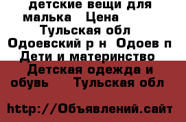 детские вещи для малька › Цена ­ 100 - Тульская обл., Одоевский р-н, Одоев п. Дети и материнство » Детская одежда и обувь   . Тульская обл.